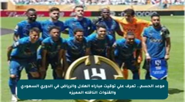 موعد الحسم.. تعرف على توقيت مباراة الهلال والرياض في الدوري السعودي والقنوات الناقلة المميزة